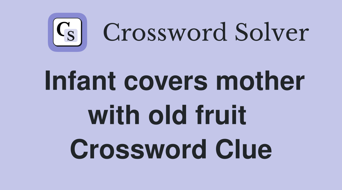 Infant covers mother with old fruit  Crossword Clue