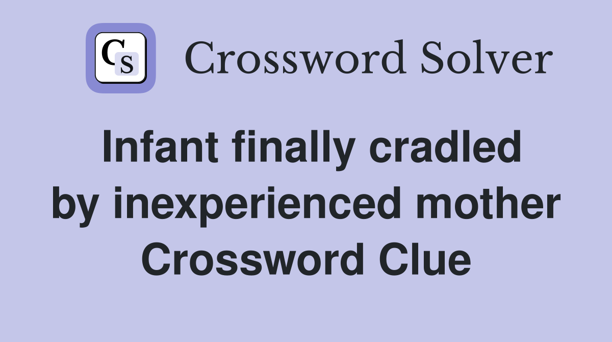 Infant finally cradled by inexperienced mother Crossword Clue