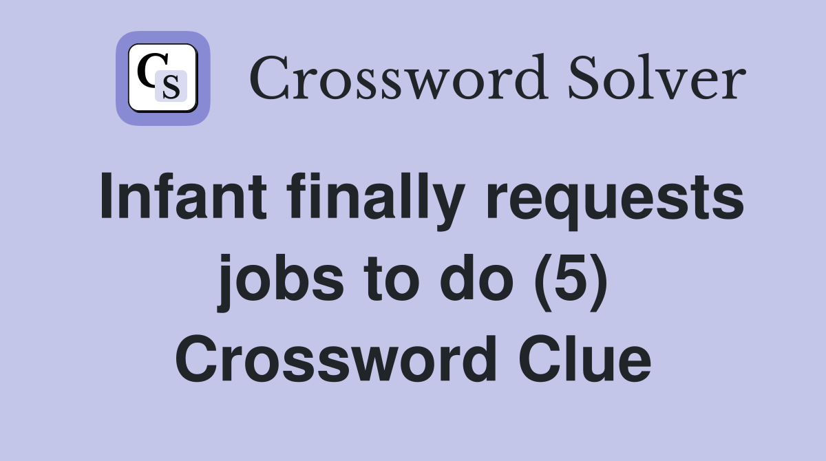 Infant finally requests jobs to do (5) Crossword Clue