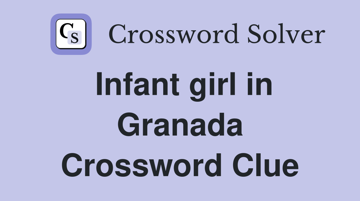 Infant girl in Granada Crossword Clue