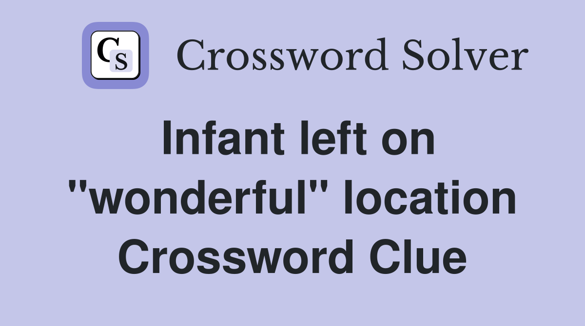 Infant left on "wonderful" location Crossword Clue