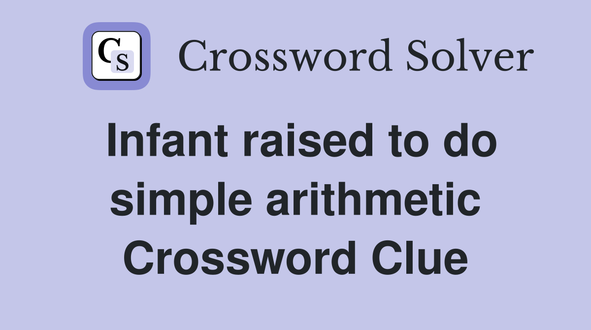 Infant raised to do simple arithmetic Crossword Clue
