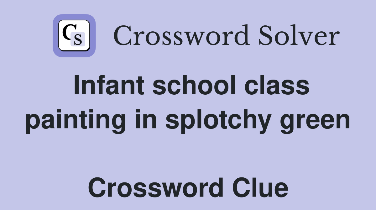 Infant school class painting in splotchy green  Crossword Clue