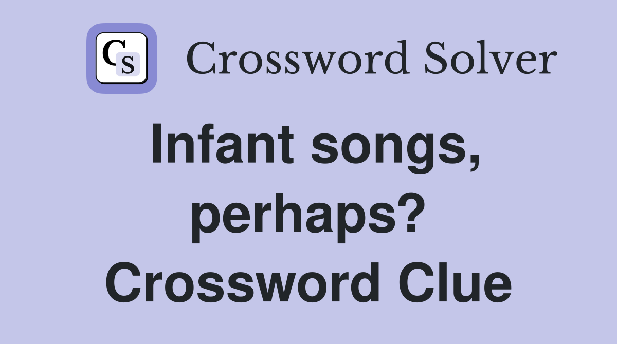 Infant songs, perhaps? Crossword Clue