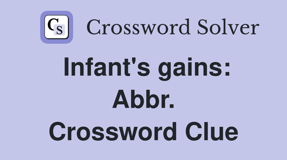 Infant's gains: Abbr. Crossword Clue