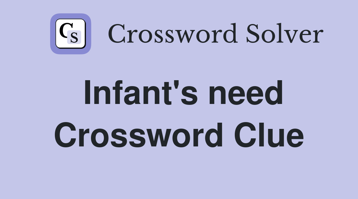 Infant's need Crossword Clue
