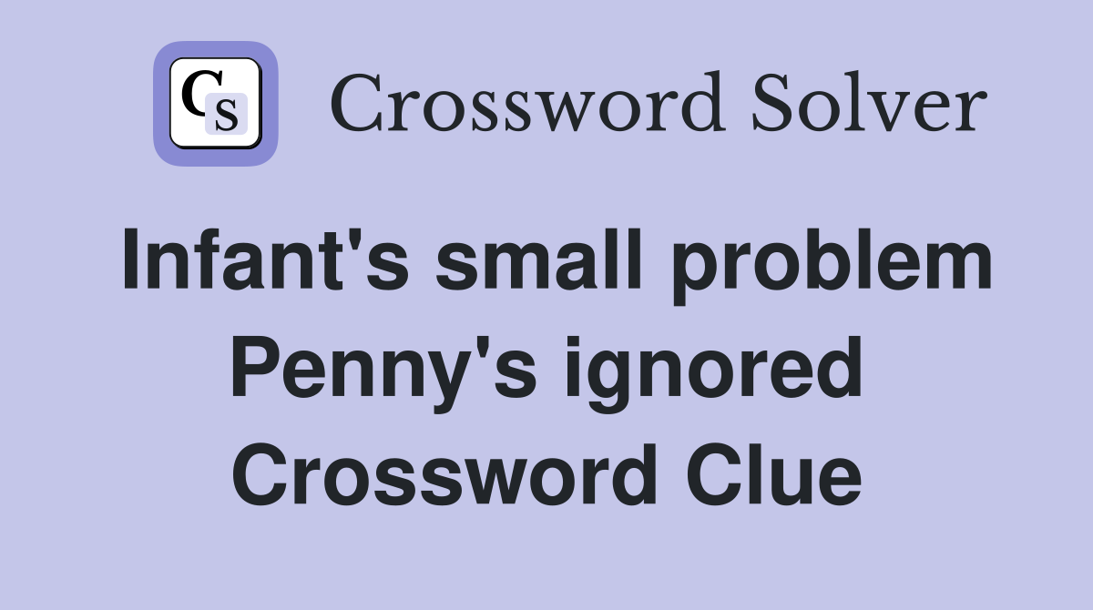 Infant's small problem Penny's ignored Crossword Clue
