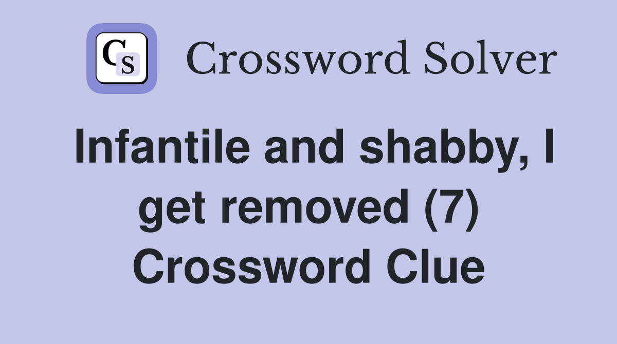 Infantile and shabby, I get removed (7) Crossword Clue