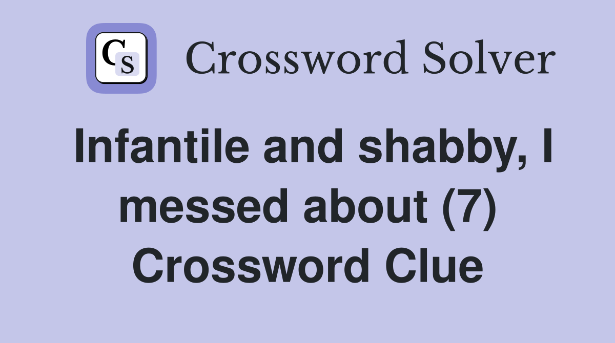 Infantile and shabby, I messed about (7) Crossword Clue