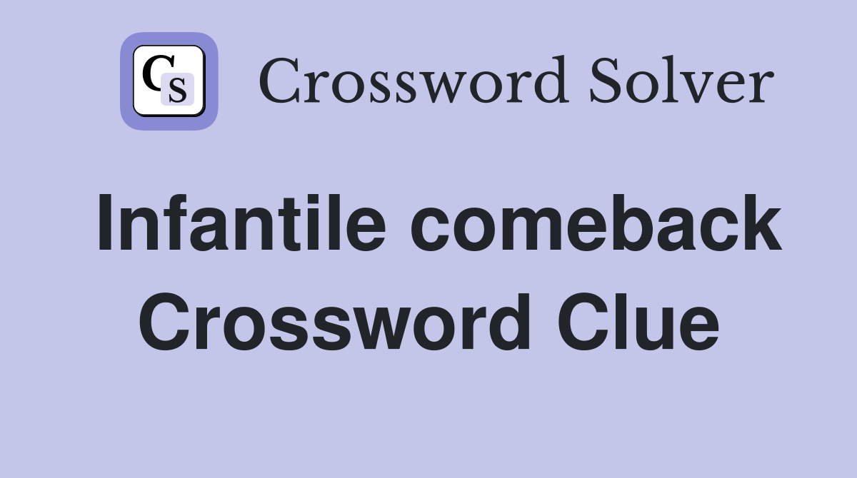 Infantile comeback Crossword Clue