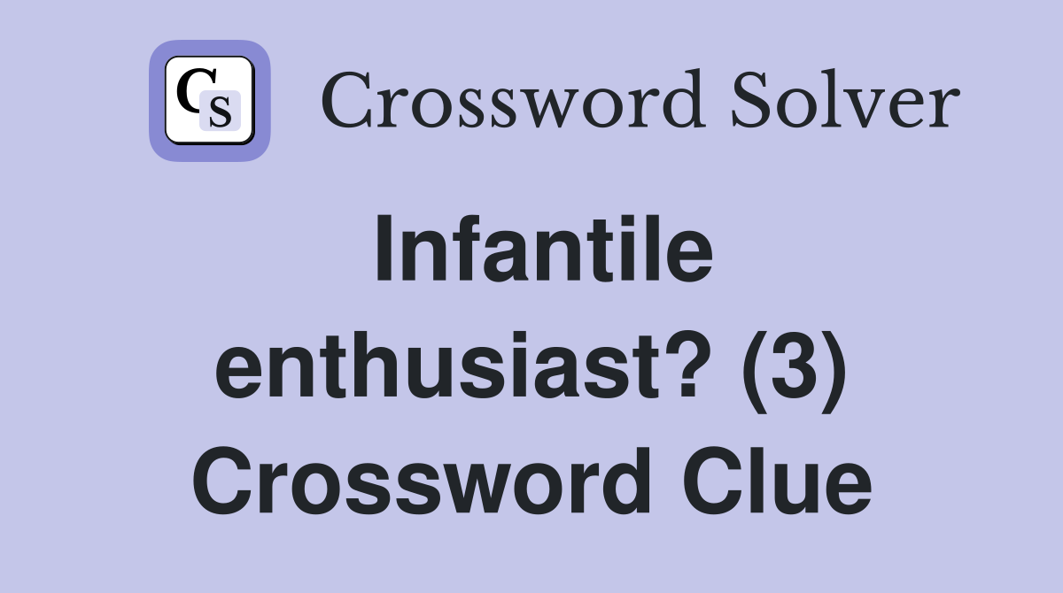 Infantile enthusiast? (3) Crossword Clue