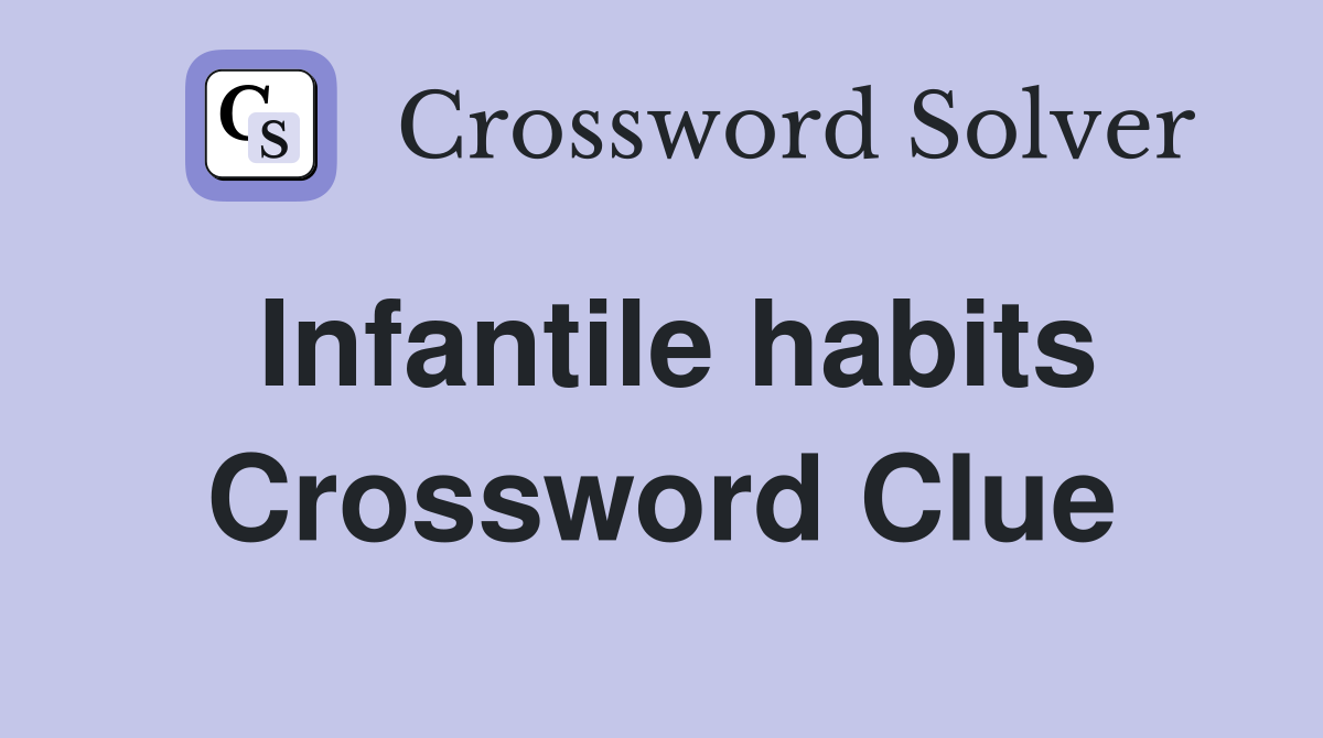 Infantile habits Crossword Clue