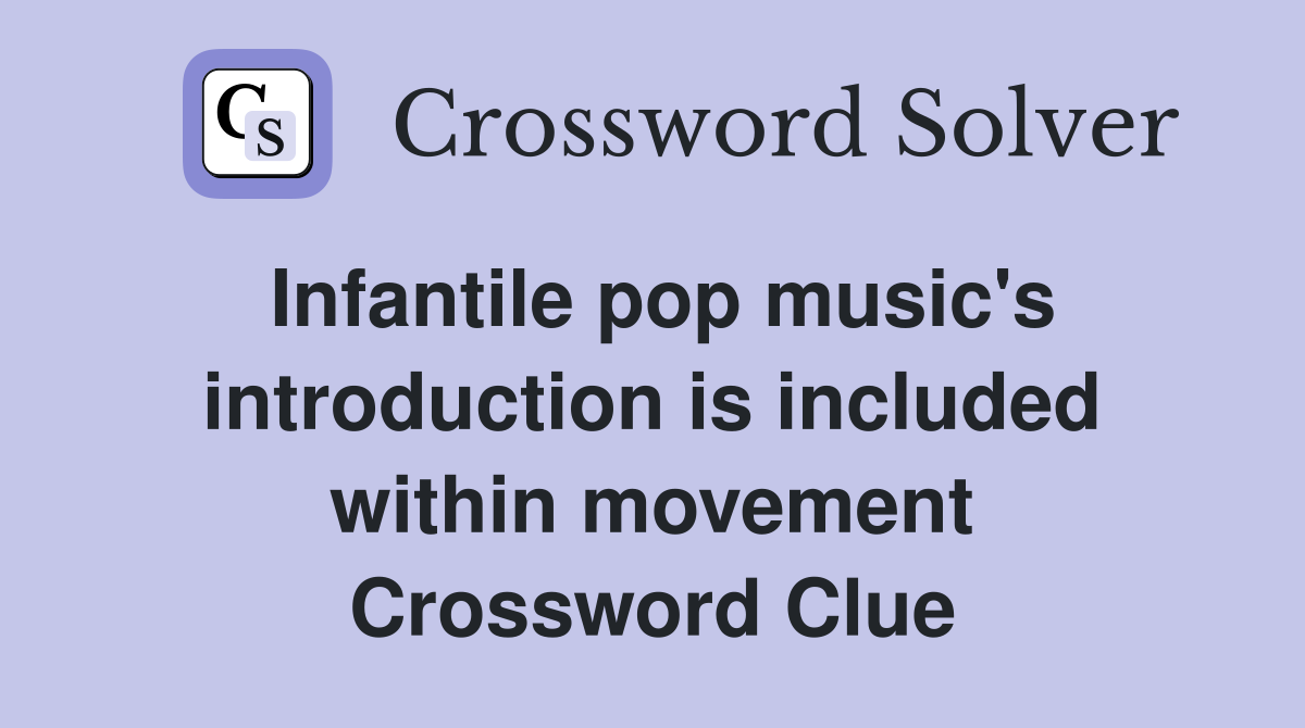 Infantile pop music's introduction is included within movement Crossword Clue