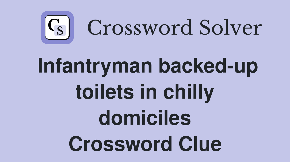 Infantryman backed-up toilets in chilly domiciles Crossword Clue
