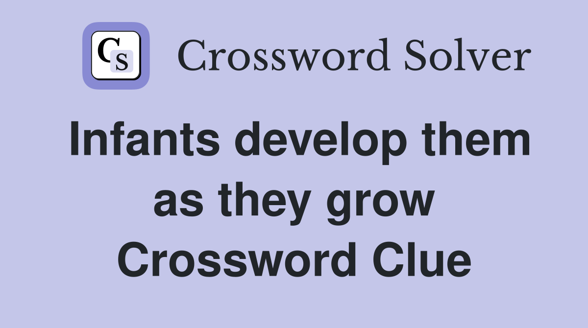 Infants develop them as they grow Crossword Clue