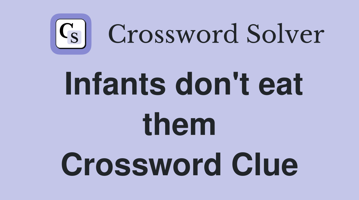 Infants don't eat them Crossword Clue