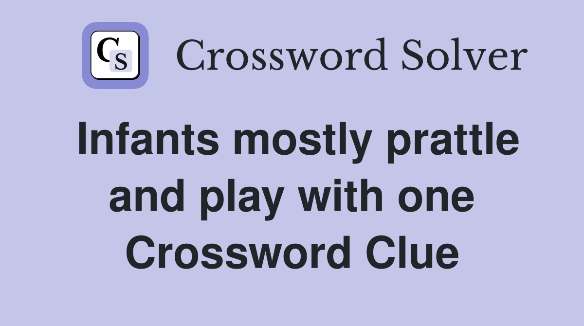 Infants mostly prattle and play with one Crossword Clue