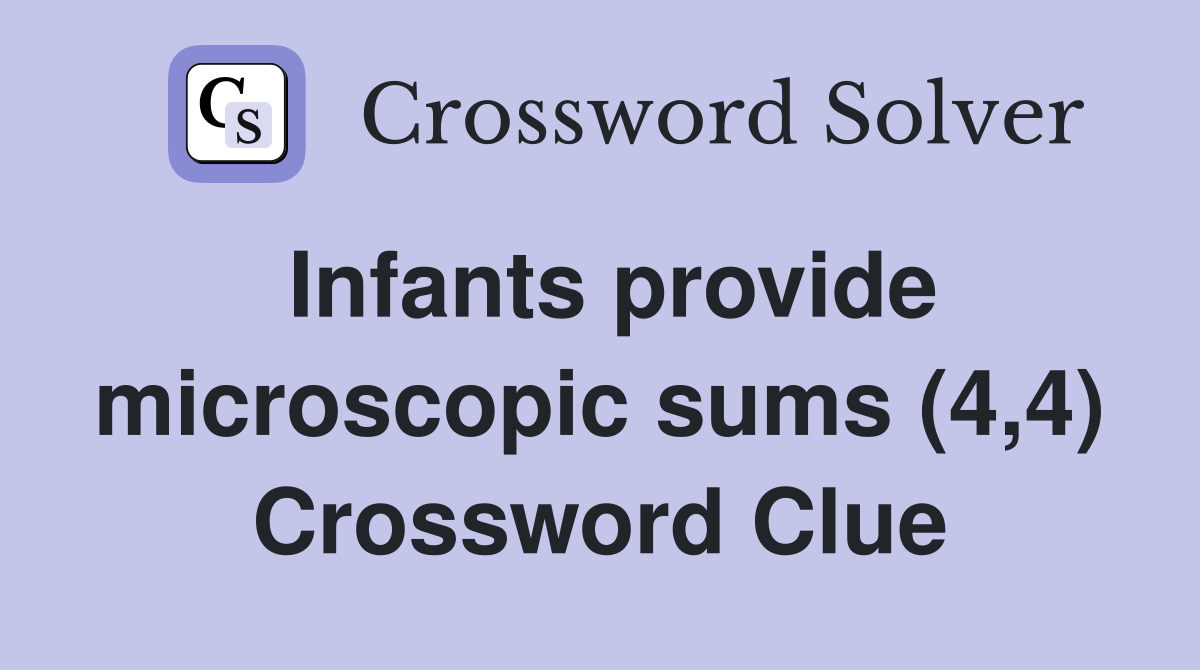 Infants provide microscopic sums (4,4) Crossword Clue