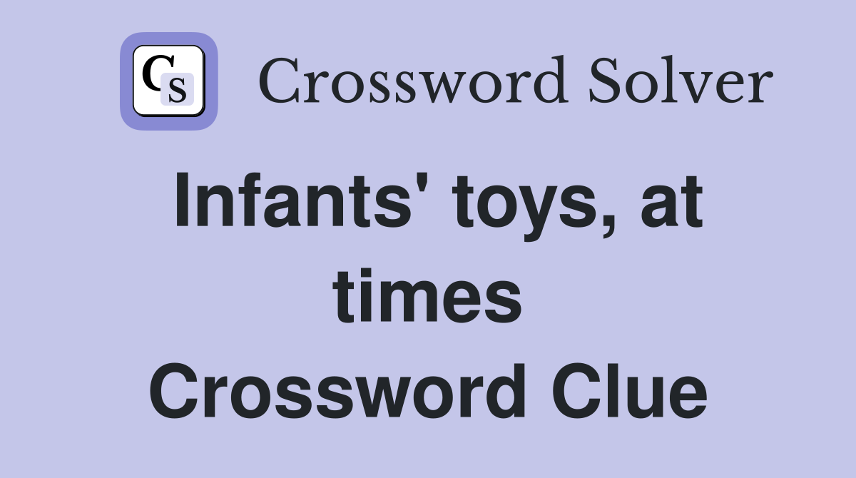 Infants' toys, at times Crossword Clue