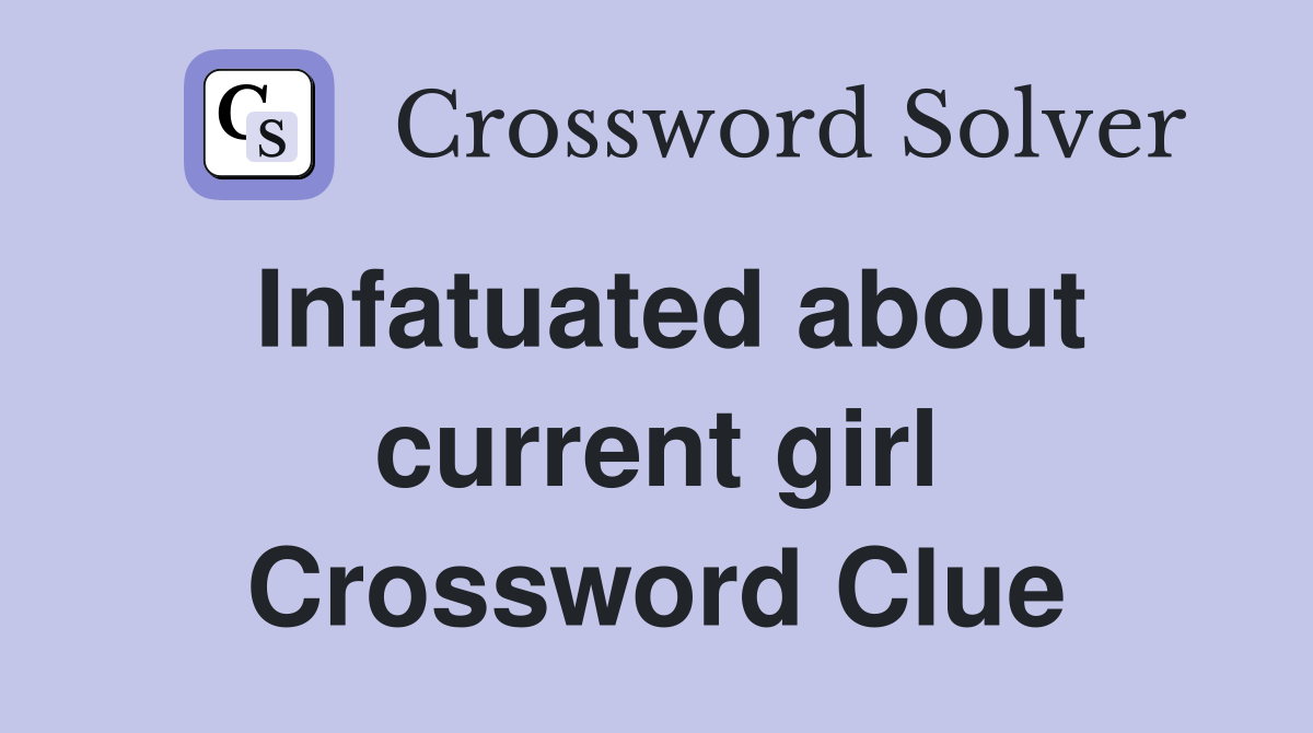 Infatuated about current girl Crossword Clue