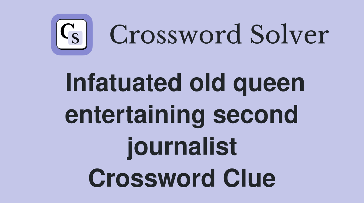 Infatuated old queen entertaining second journalist Crossword Clue