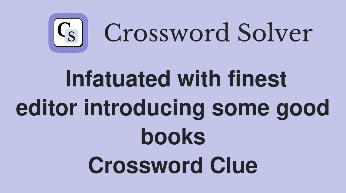 Infatuated with finest editor introducing some good books Crossword Clue