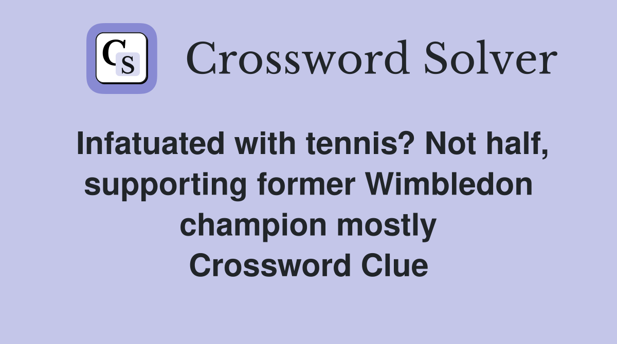 Infatuated with tennis? Not half, supporting former Wimbledon champion mostly Crossword Clue
