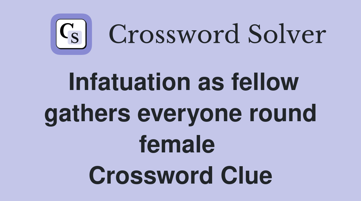 Infatuation as fellow gathers everyone round female  Crossword Clue