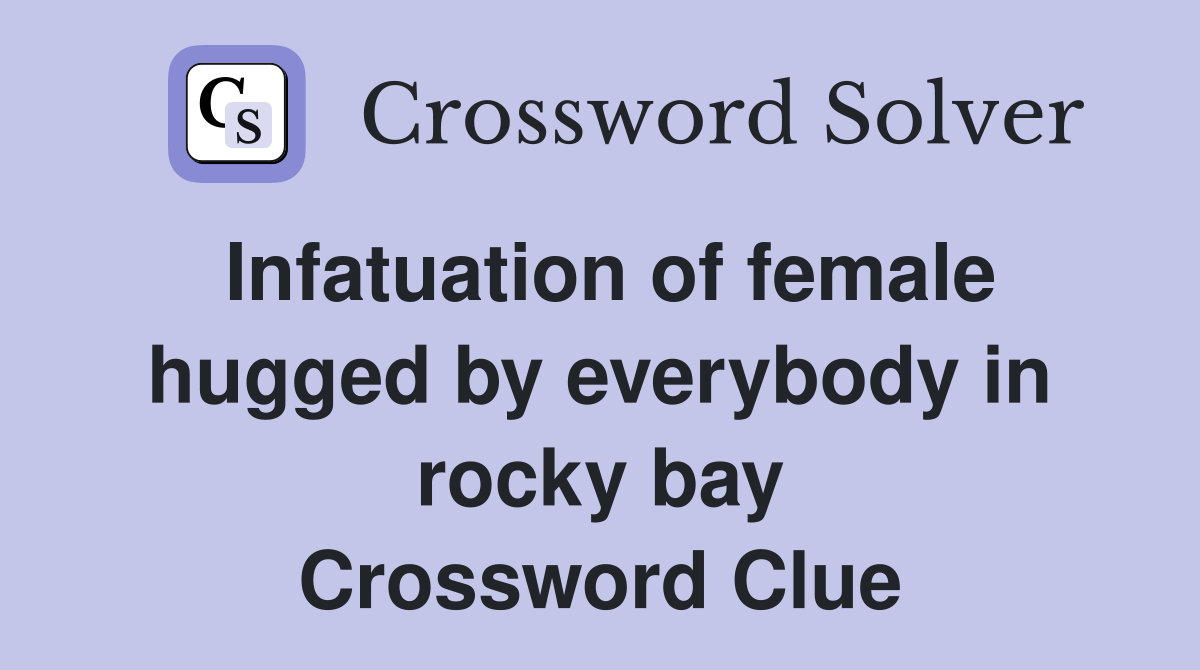 Infatuation of female hugged by everybody in rocky bay Crossword Clue