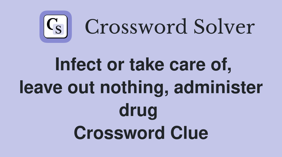 Infect or take care of, leave out nothing, administer drug  Crossword Clue