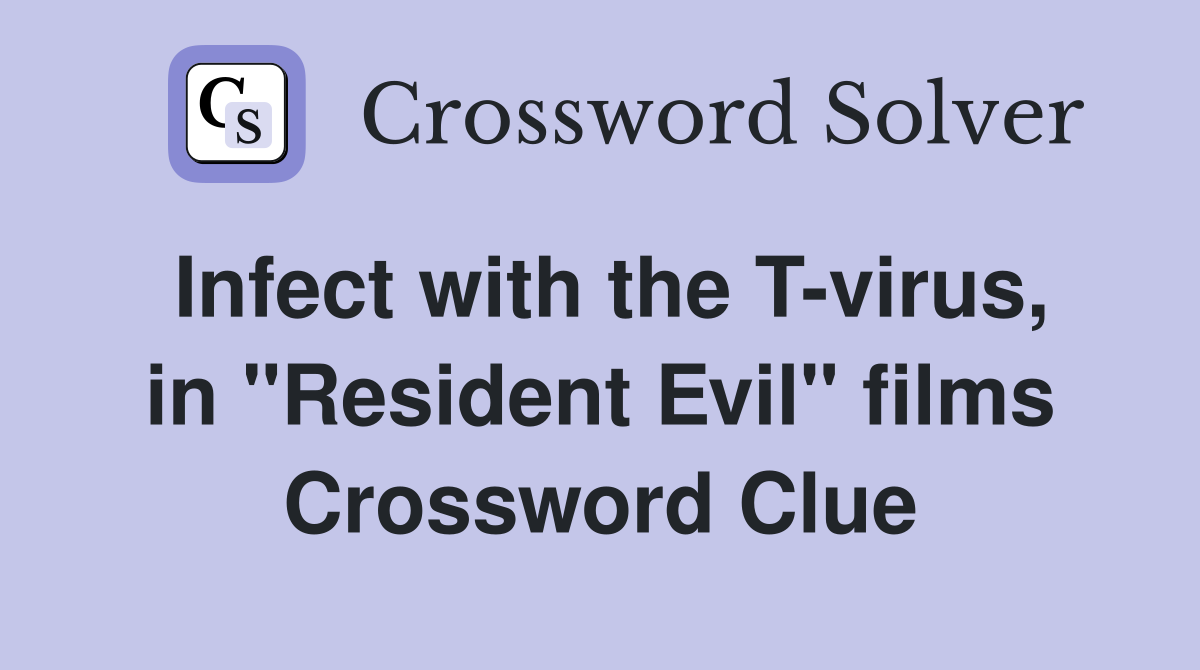 Infect with the T-virus, in "Resident Evil" films Crossword Clue