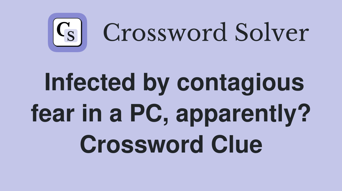Infected by contagious fear in a PC, apparently? Crossword Clue