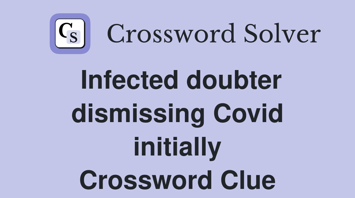 Infected doubter dismissing Covid initially Crossword Clue