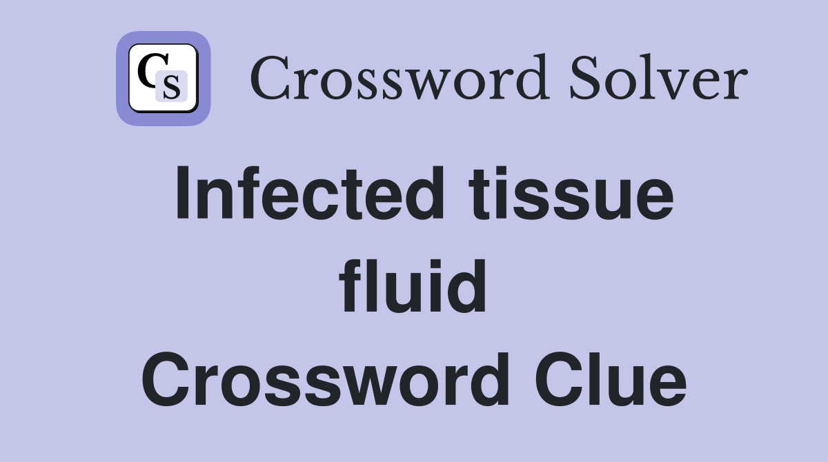 Infected tissue fluid Crossword Clue