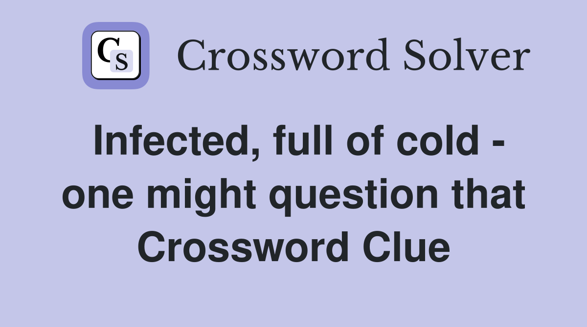 Infected, full of cold - one might question that Crossword Clue
