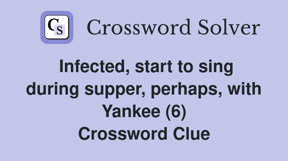Infected, start to sing during supper, perhaps, with Yankee (6) Crossword Clue