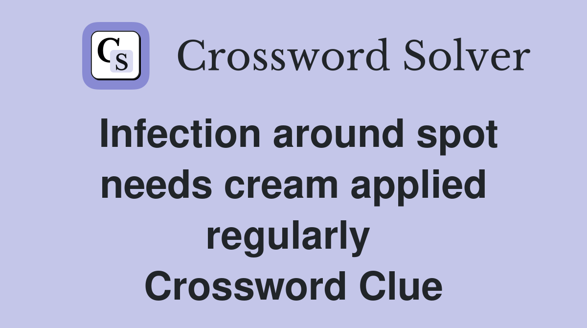 Infection around spot needs cream applied regularly  Crossword Clue