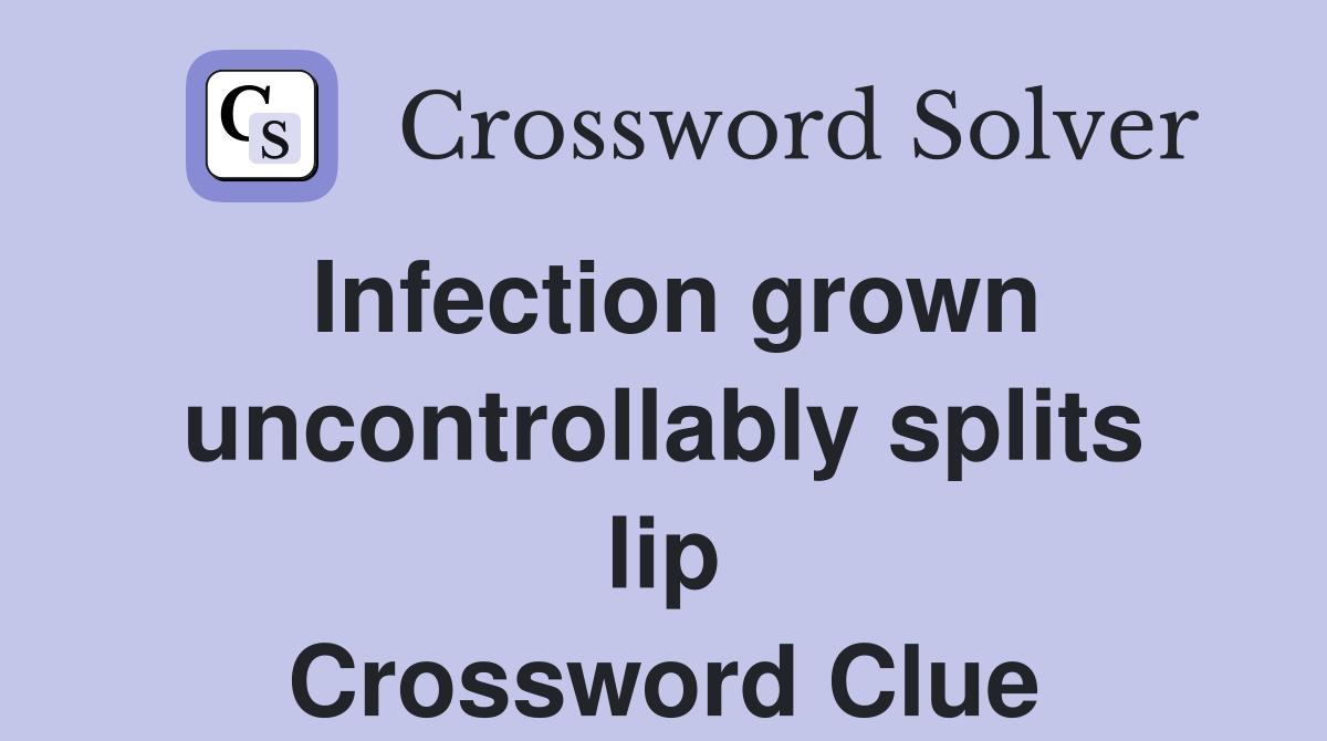 Infection grown uncontrollably splits lip Crossword Clue