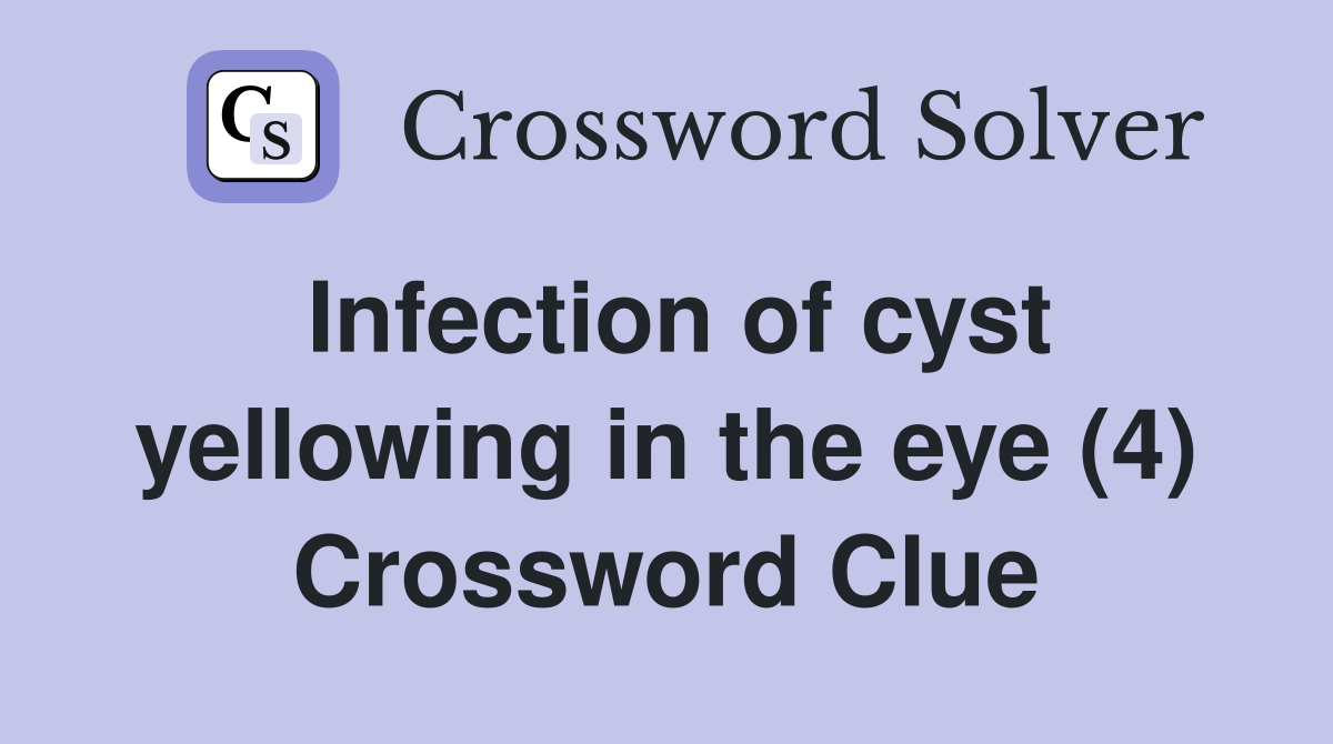 Infection of cyst yellowing in the eye (4) Crossword Clue