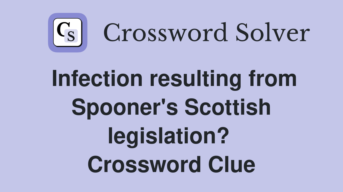Infection resulting from Spooner's Scottish legislation?  Crossword Clue