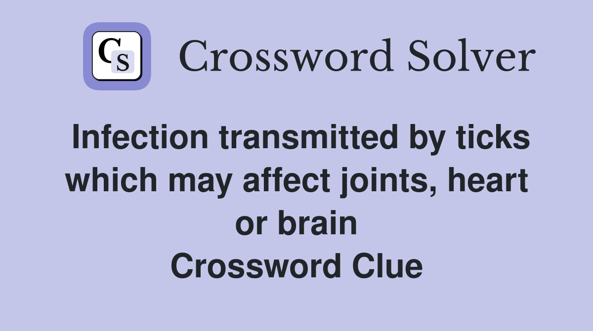 Infection transmitted by ticks which may affect joints, heart or brain Crossword Clue