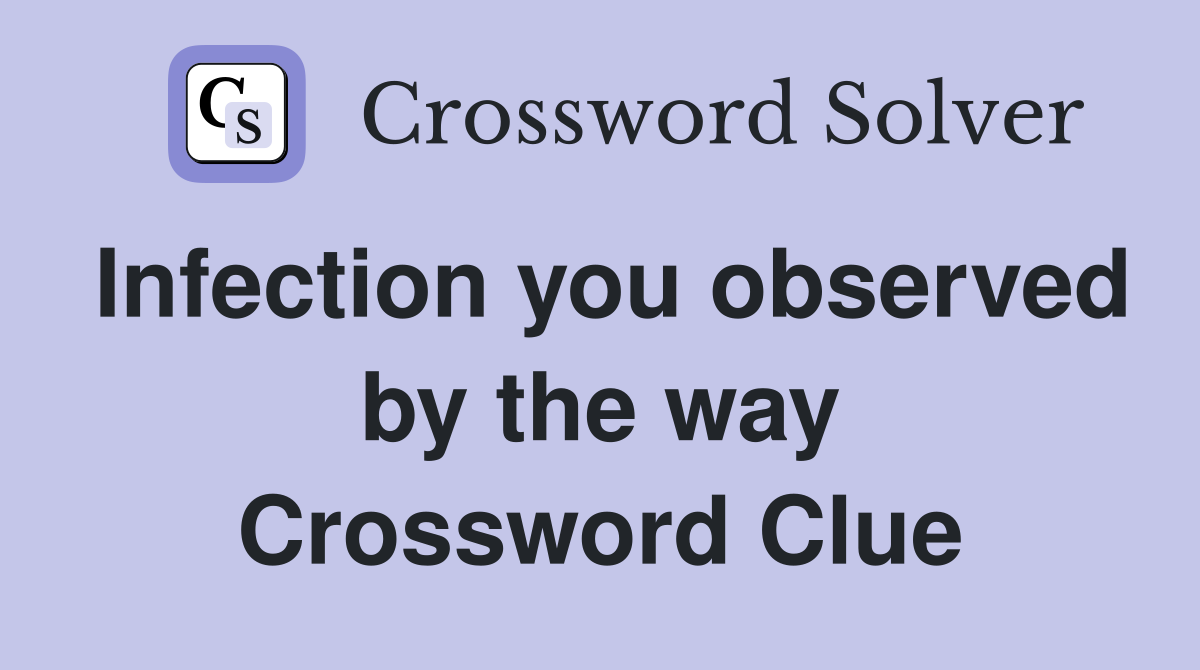 Infection you observed by the way Crossword Clue