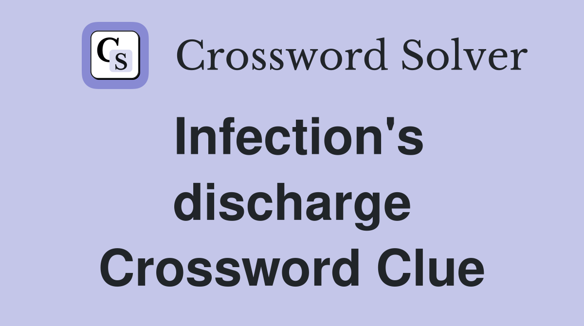 Infection's discharge Crossword Clue
