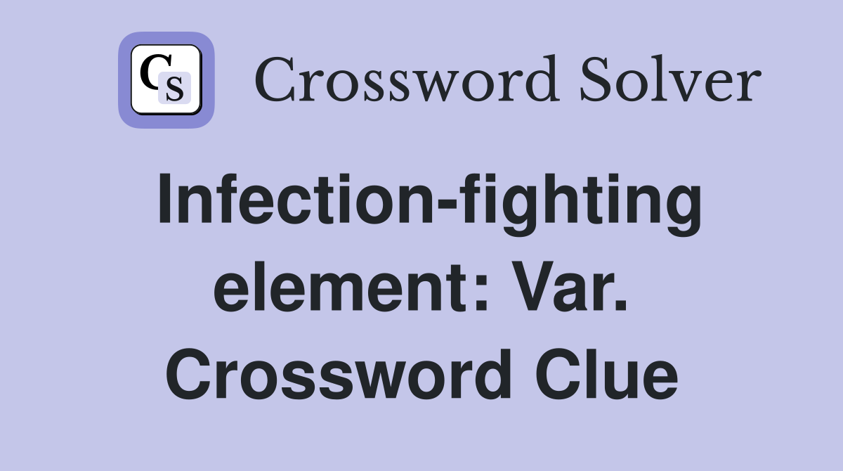 Infection-fighting element: Var. Crossword Clue