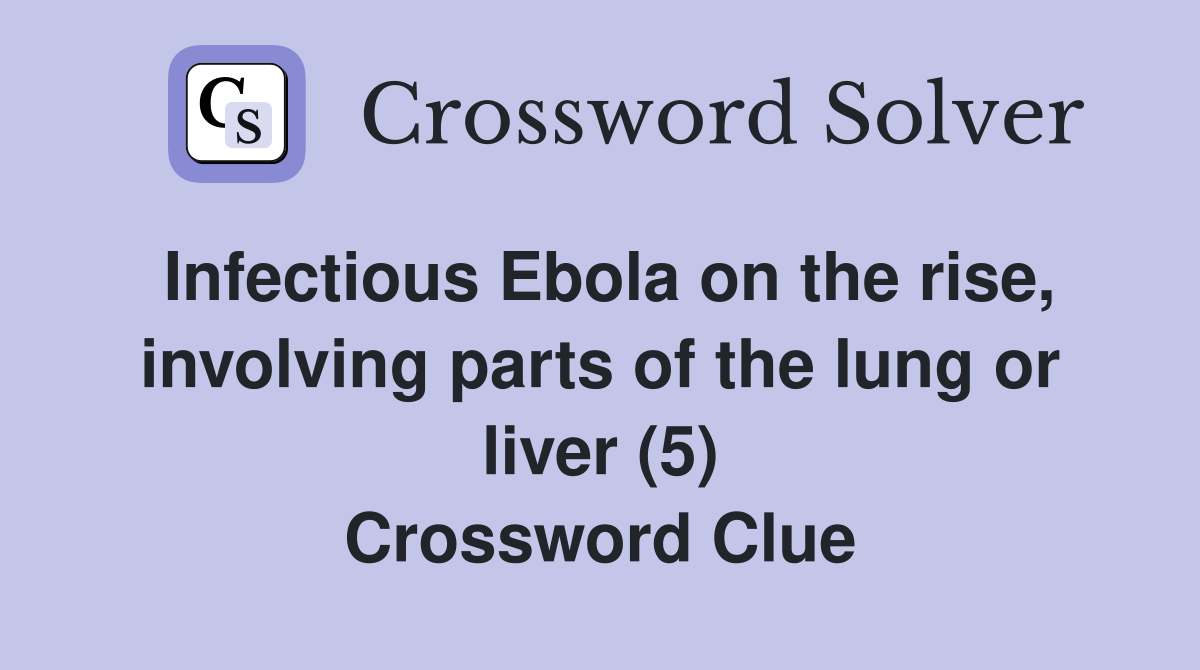 Infectious Ebola on the rise, involving parts of the lung or liver (5) Crossword Clue