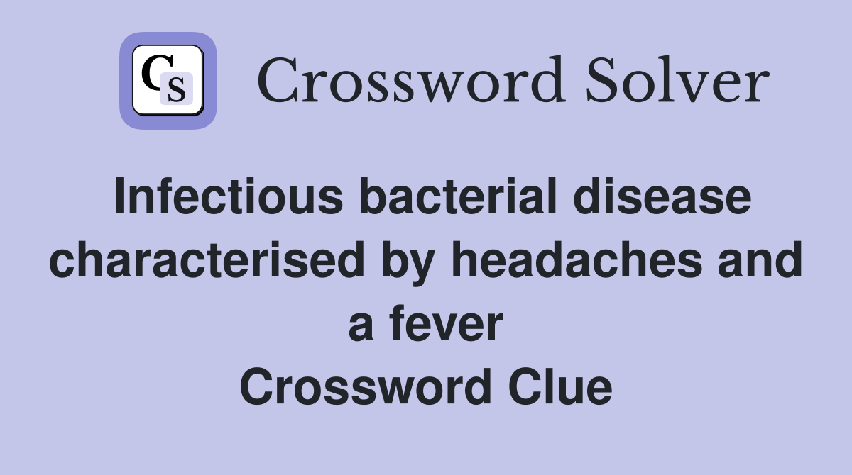 Infectious bacterial disease characterised by headaches and a fever Crossword Clue