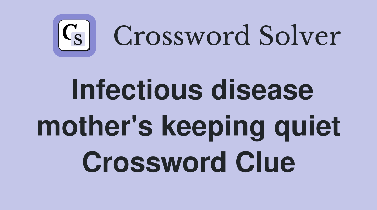 Infectious disease mother's keeping quiet Crossword Clue
