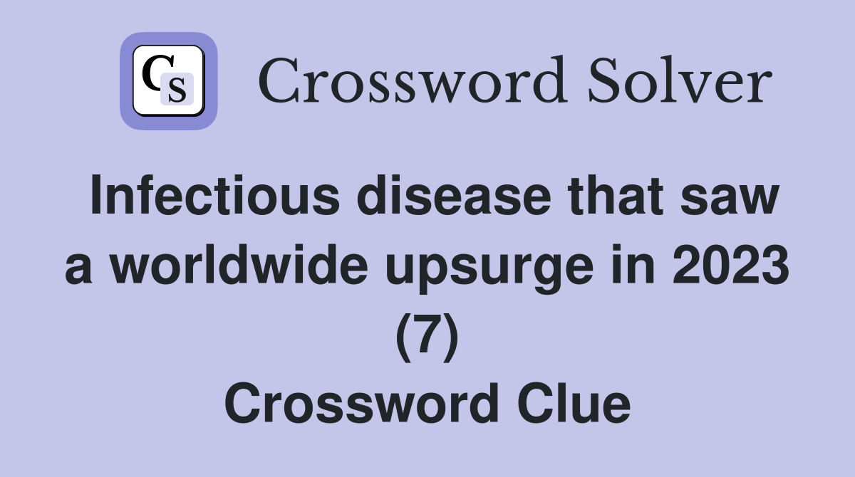 Infectious disease that saw a worldwide upsurge in 2023 (7) Crossword Clue
