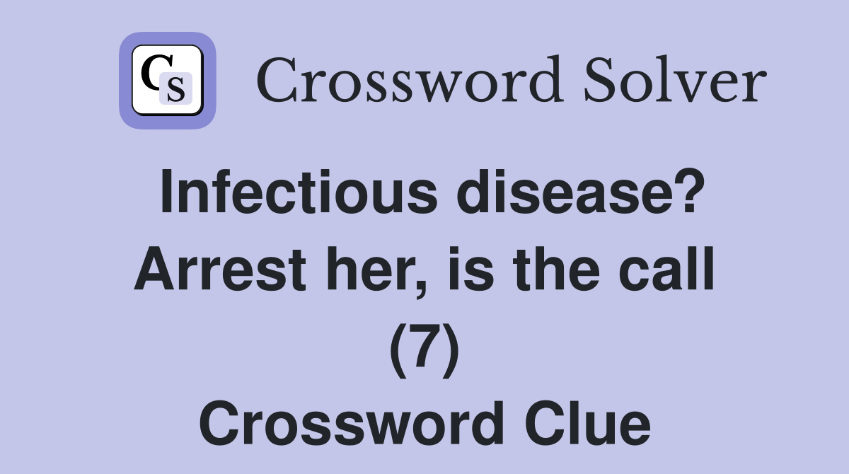 Infectious disease? Arrest her, is the call (7) Crossword Clue