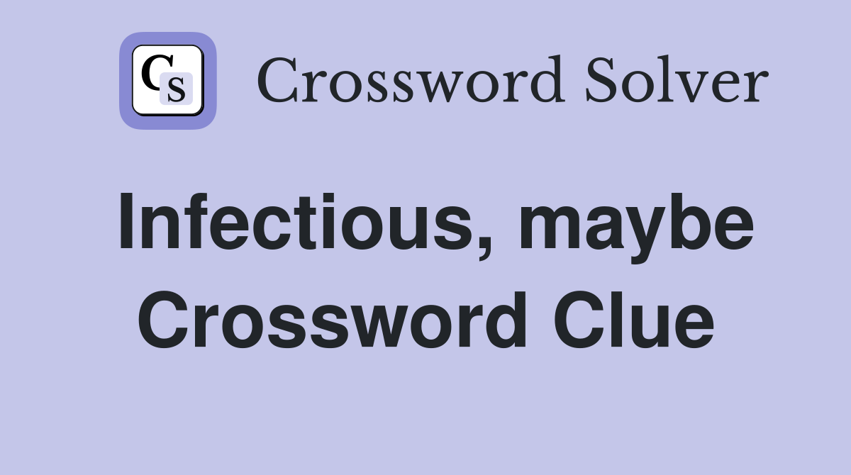 Infectious, maybe Crossword Clue
